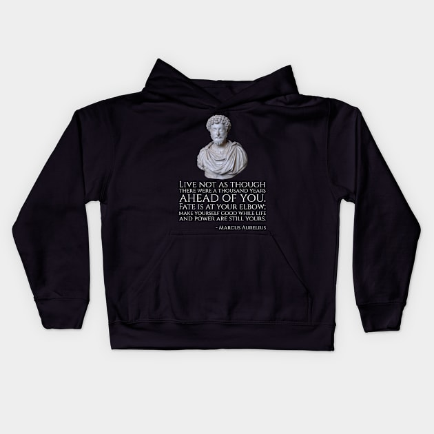 Live not as though there were a thousand years ahead of you. Fate is at your elbow; make yourself good while life and power are still yours. - Marcus Aurelius Kids Hoodie by Styr Designs